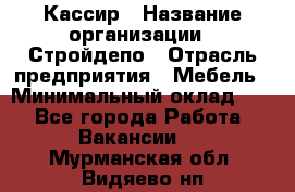 Кассир › Название организации ­ Стройдепо › Отрасль предприятия ­ Мебель › Минимальный оклад ­ 1 - Все города Работа » Вакансии   . Мурманская обл.,Видяево нп